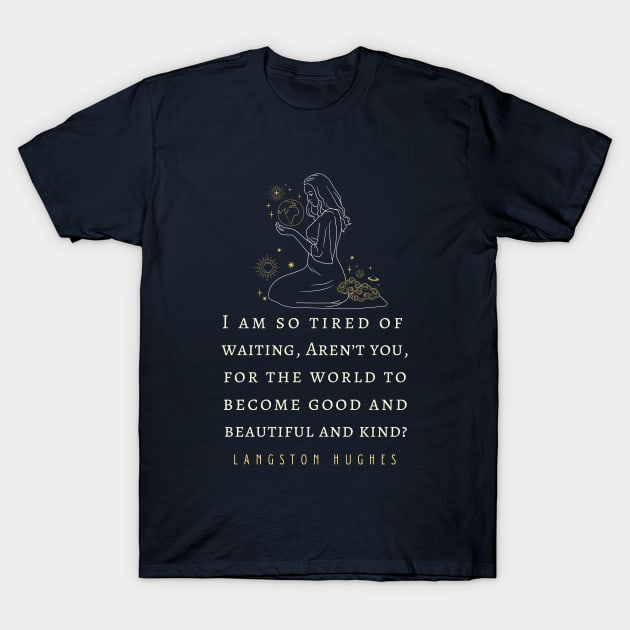 Langston Hughes quote: I am so tired of waiting, Aren't you, For the world to become good... T-Shirt by artbleed